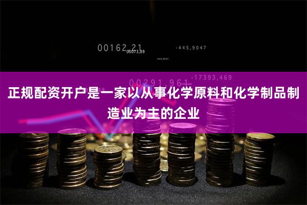 正规配资开户是一家以从事化学原料和化学制品制造业为主的企业