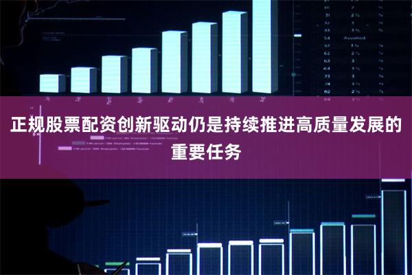 正规股票配资创新驱动仍是持续推进高质量发展的重要任务