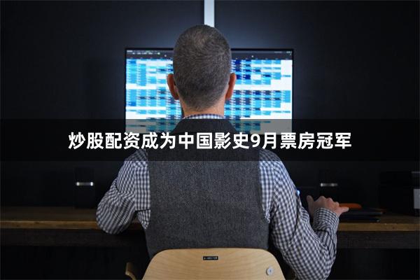 炒股配资成为中国影史9月票房冠军