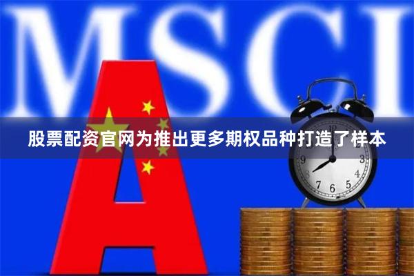 股票配资官网为推出更多期权品种打造了样本