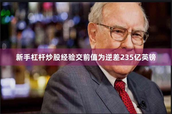 新手杠杆炒股经验交前值为逆差235亿英镑