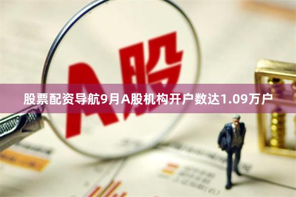 股票配资导航9月A股机构开户数达1.09万户