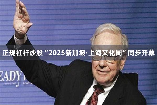 正规杠杆炒股“2025新加坡·上海文化周”同步开幕