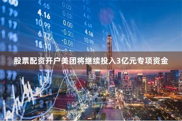 股票配资开户美团将继续投入3亿元专项资金