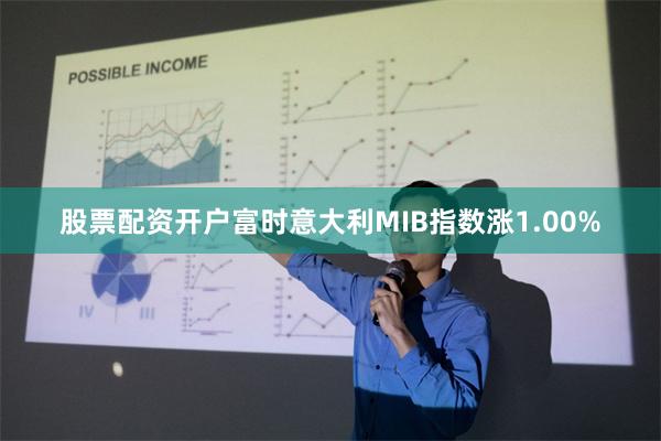 股票配资开户富时意大利MIB指数涨1.00%