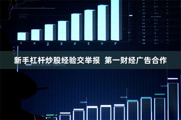 新手杠杆炒股经验交举报  第一财经广告合作