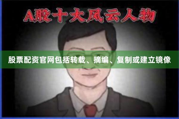 股票配资官网包括转载、摘编、复制或建立镜像