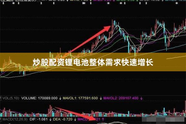 炒股配资锂电池整体需求快速增长