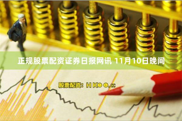 正规股票配资　　证券日报网讯 11月10日晚间