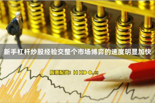 新手杠杆炒股经验交整个市场博弈的速度明显加快