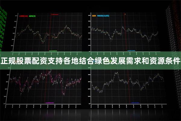 正规股票配资支持各地结合绿色发展需求和资源条件